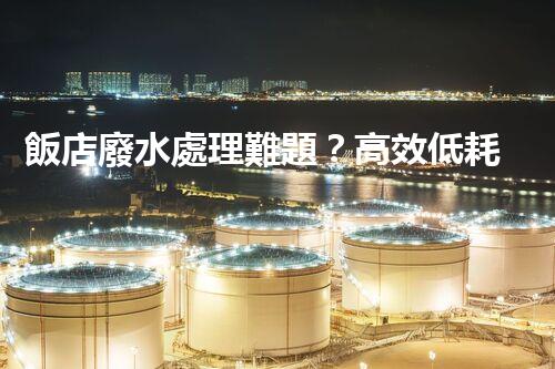 飯店廢水處理難題？高效低耗的解決方案探索！